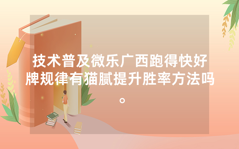 技术普及微乐广西跑得快好牌规律有猫腻提升胜率方法吗。