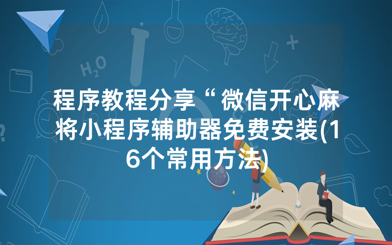 程序教程分享“微信开心麻将小程序辅助器免费安装(16个常用方法)
