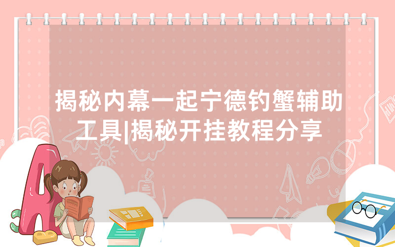 揭秘内幕一起宁德钓蟹辅助工具|揭秘开挂教程分享