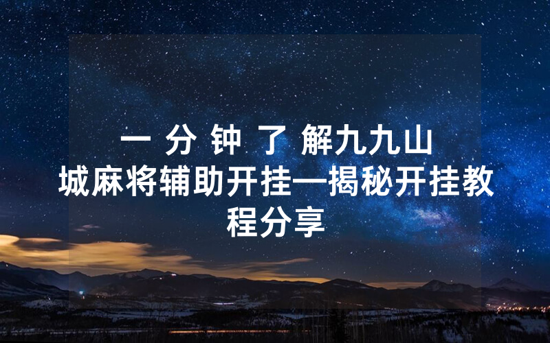 一 分 钟 了 解九九山城麻将辅助开挂—揭秘开挂教程分享