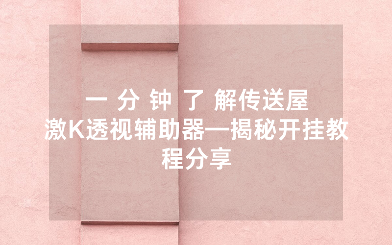 一 分 钟 了 解传送屋激K透视辅助器—揭秘开挂教程分享