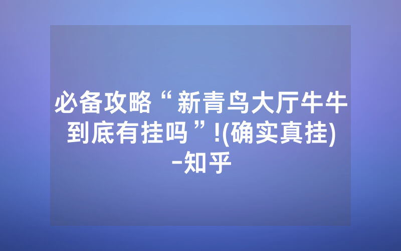 必备攻略“新青鸟大厅牛牛到底有挂吗”!(确实真挂)-知乎