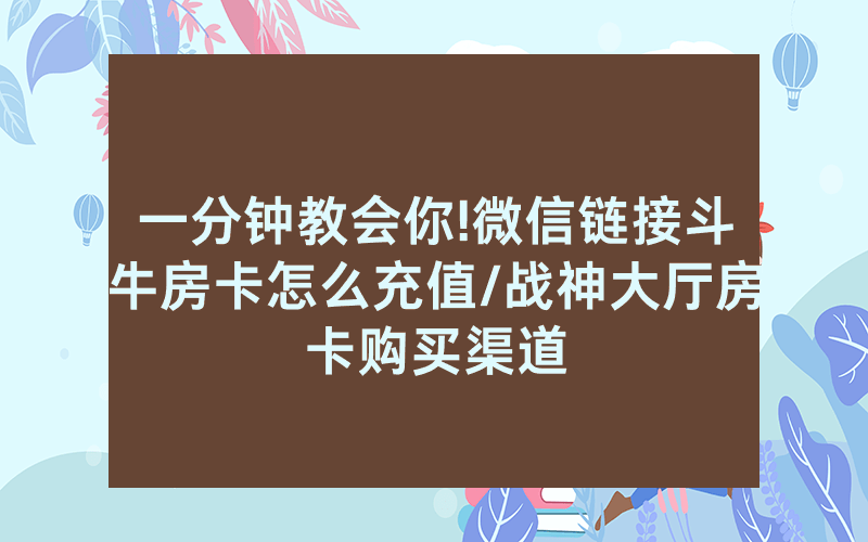 一分钟教会你!微信链接斗牛房卡怎么充值/战神大厅房卡购买渠道