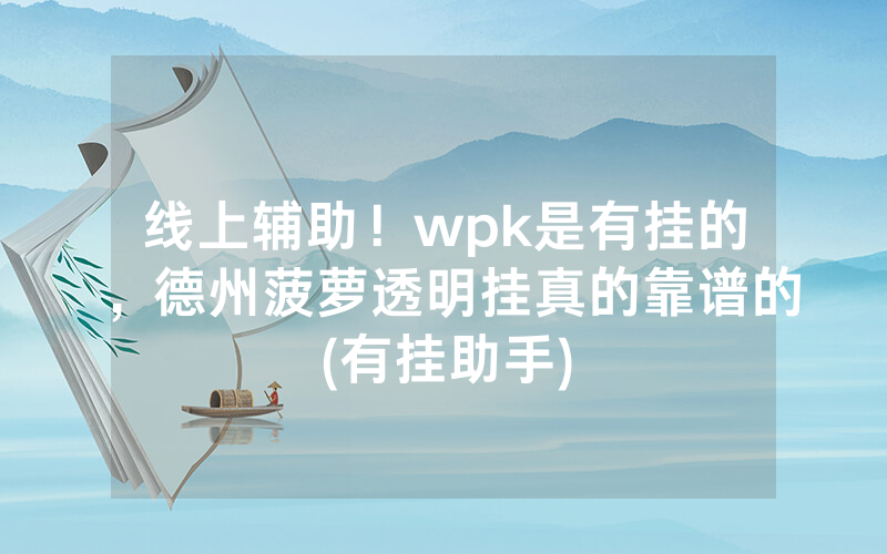线上辅助！wpk是有挂的，德州菠萝透明挂真的靠谱的(有挂助手)