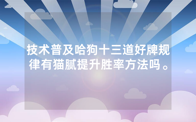 技术普及哈狗十三道好牌规律有猫腻提升胜率方法吗。