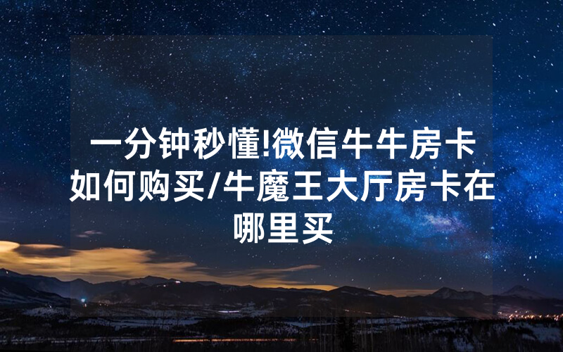 一分钟秒懂!微信牛牛房卡如何购买/牛魔王大厅房卡在哪里买