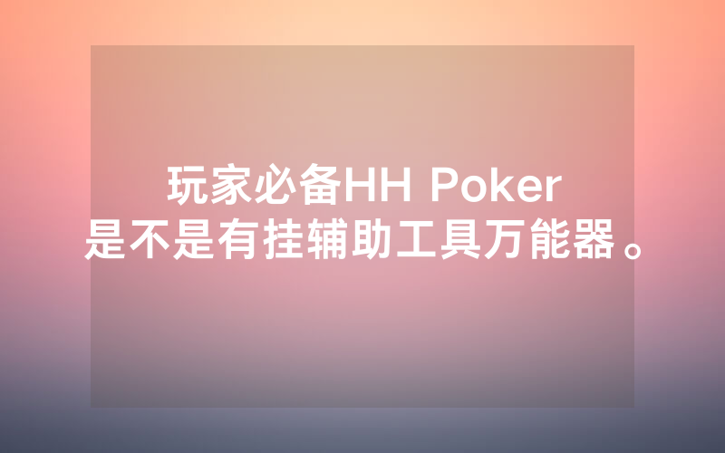 玩家必备HH Poker是不是有挂辅助工具万能器。