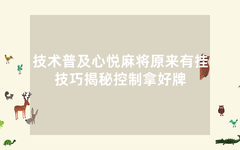 技术普及心悦麻将原来有挂技巧揭秘控制拿好牌
