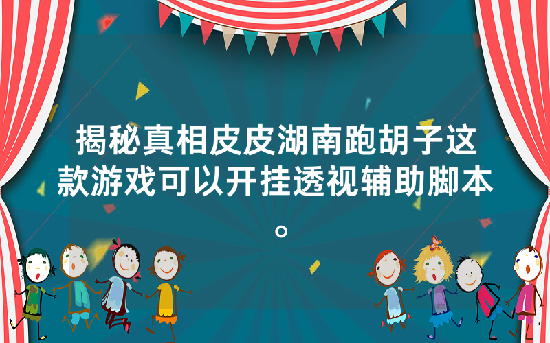 揭秘真相皮皮湖南跑胡子这款游戏可以开挂透视辅助脚本。
