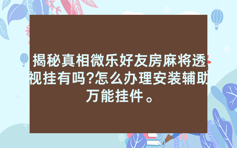 揭秘真相微乐好友房麻将透视挂有吗?怎么办理安装辅助万能挂件。