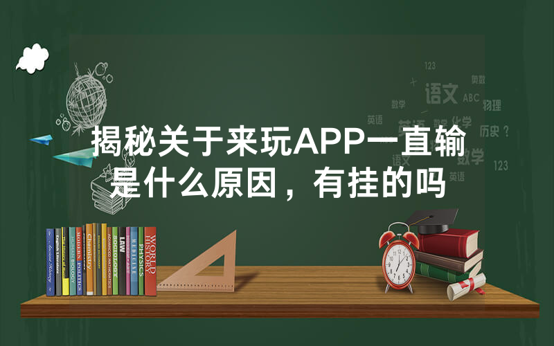 揭秘关于来玩APP一直输是什么原因，有挂的吗