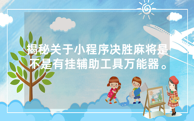揭秘关于小程序决胜麻将是不是有挂辅助工具万能器。