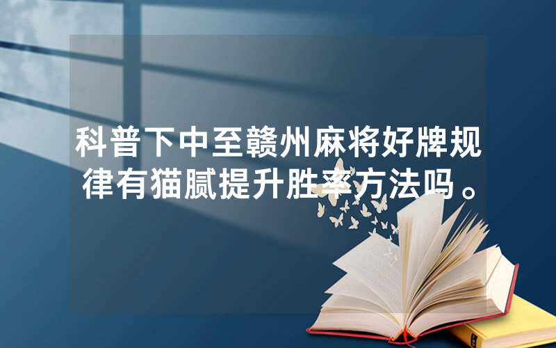 科普下中至赣州麻将好牌规律有猫腻提升胜率方法吗。