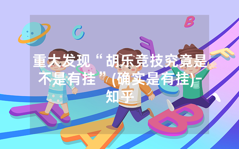 重大发现“胡乐竞技究竟是不是有挂”(确实是有挂)-知乎