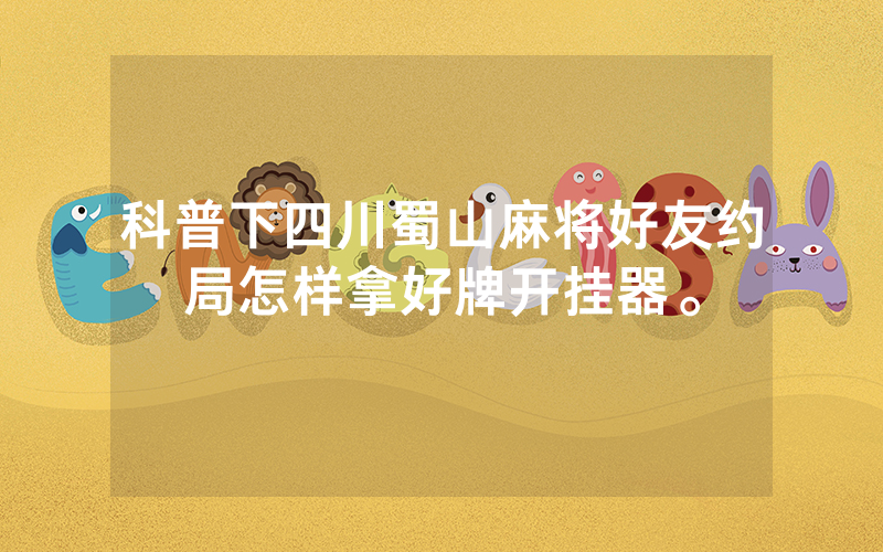 科普下四川蜀山麻将好友约局怎样拿好牌开挂器。