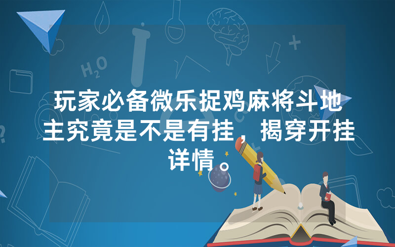 玩家必备微乐捉鸡麻将斗地主究竟是不是有挂，揭穿开挂详情。