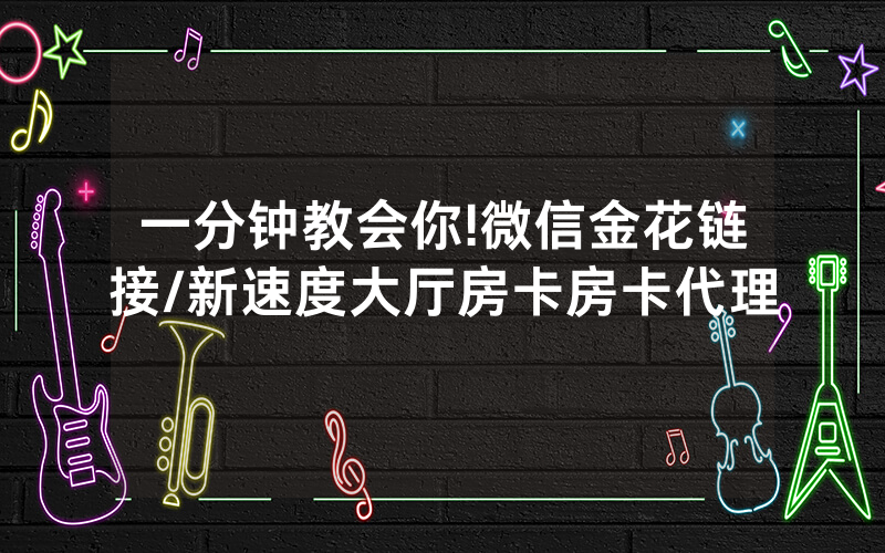 一分钟教会你!微信金花链接/新速度大厅房卡房卡代理