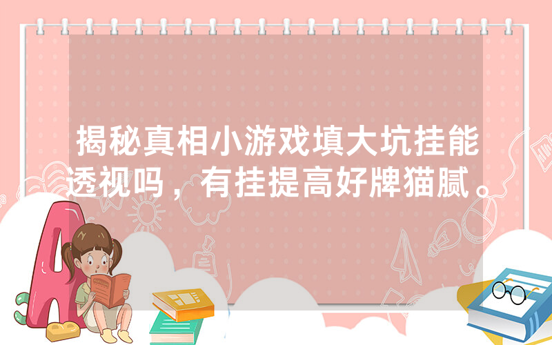 揭秘真相小游戏填大坑挂能透视吗，有挂提高好牌猫腻。