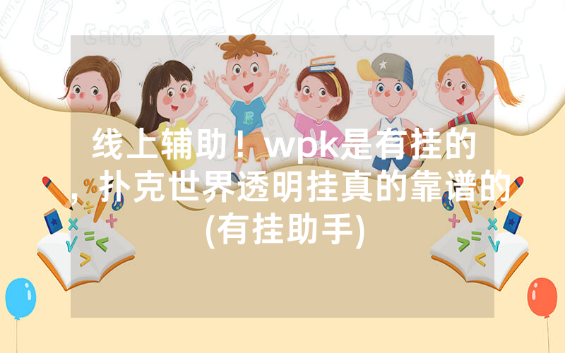 线上辅助！wpk是有挂的，扑克世界透明挂真的靠谱的(有挂助手)