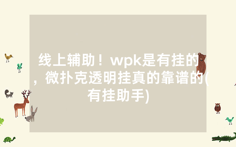 线上辅助！wpk是有挂的，微扑克透明挂真的靠谱的(有挂助手)