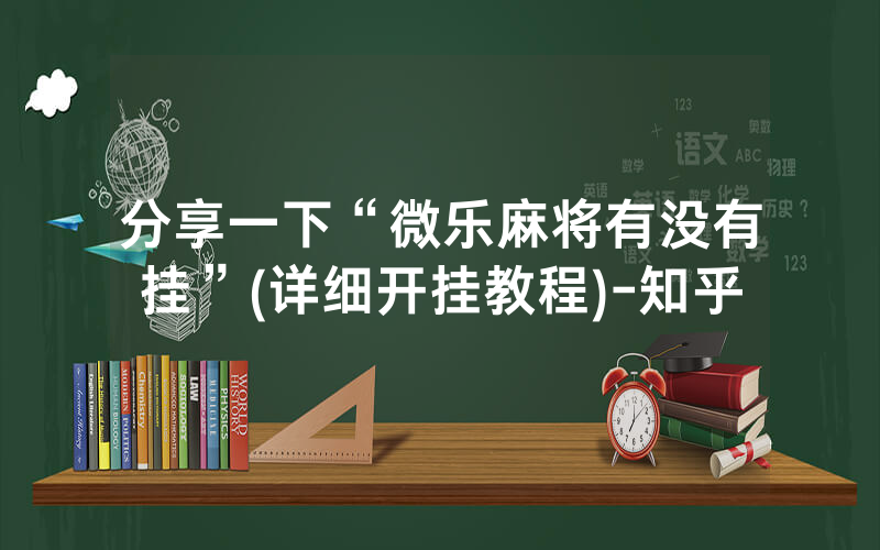 分享一下“微乐麻将有没有挂”(详细开挂教程)-知乎