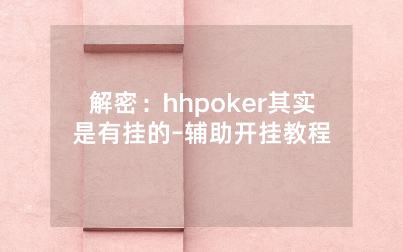解密：hhpoker其实是有挂的-辅助开挂教程