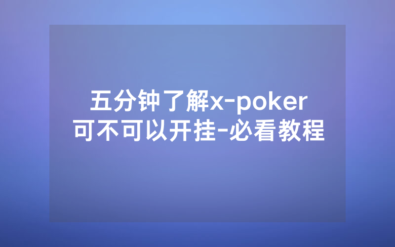 五分钟了解x-poker可不可以开挂-必看教程