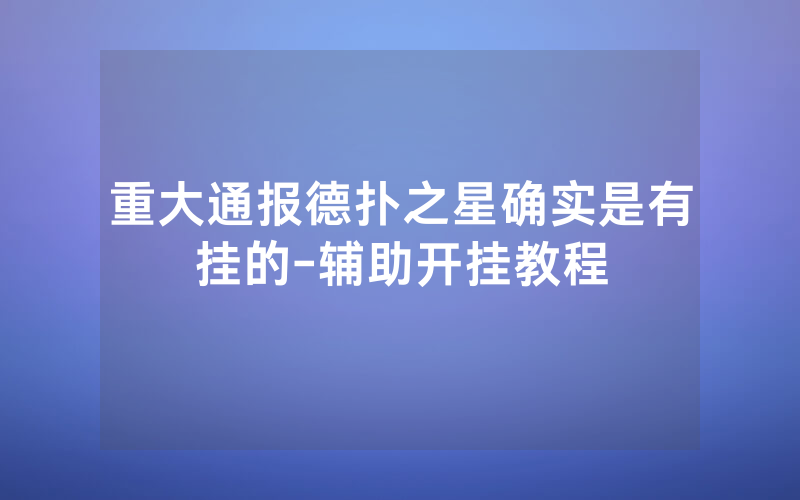 重大通报德扑之星确实是有挂的-辅助开挂教程