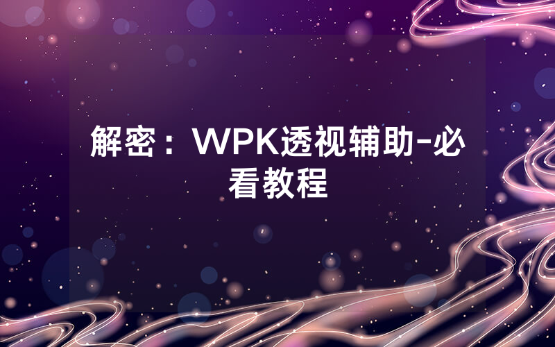 解密：WPK透视辅助-必看教程