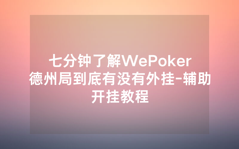 七分钟了解WePoker德州局到底有没有外挂-辅助开挂教程