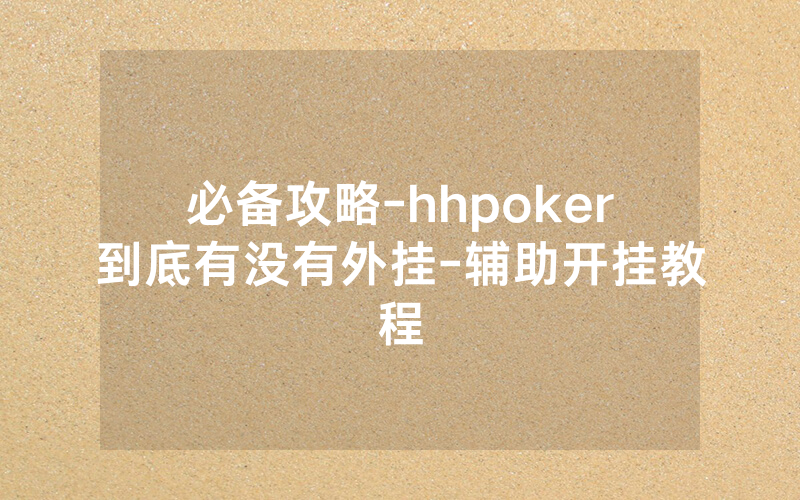 必备攻略-hhpoker到底有没有外挂-辅助开挂教程
