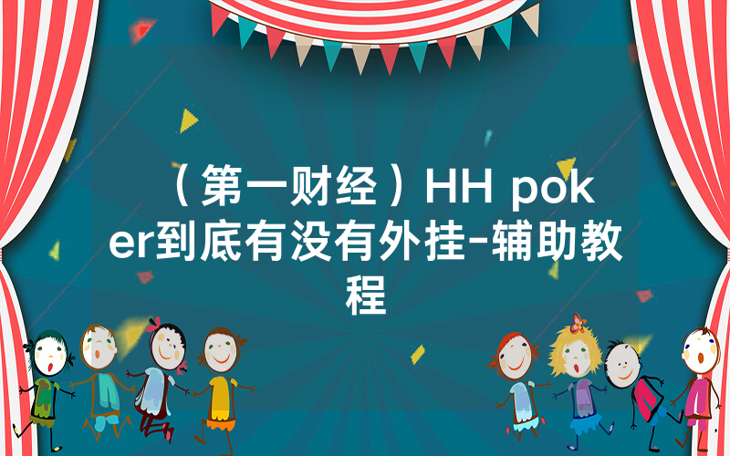 （第一财经）HH poker到底有没有外挂-辅助教程