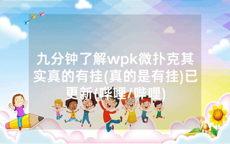 九分钟了解wpk微扑克其实真的有挂(真的是有挂)已更新(哔哩/哔哩)