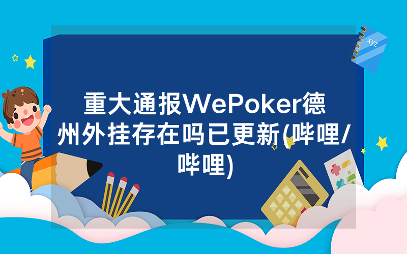 重大通报WePoker德州外挂存在吗已更新(哔哩/哔哩)