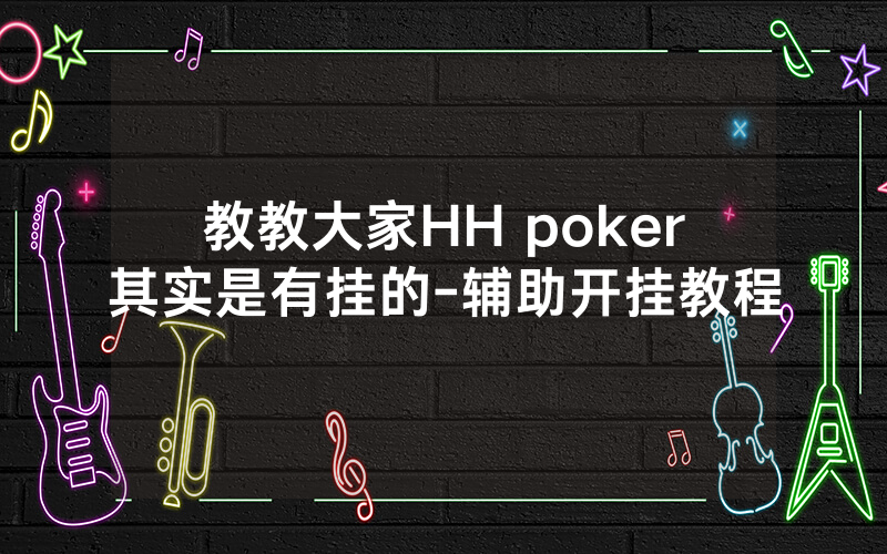 教教大家HH poker其实是有挂的-辅助开挂教程