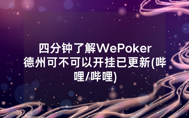 四分钟了解WePoker德州可不可以开挂已更新(哔哩/哔哩)