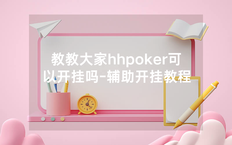 教教大家hhpoker可以开挂吗-辅助开挂教程