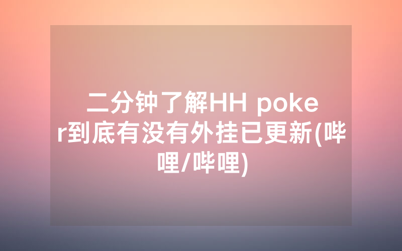 二分钟了解HH poker到底有没有外挂已更新(哔哩/哔哩)