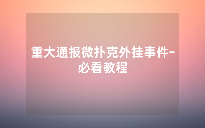 重大通报微扑克外挂事件-必看教程