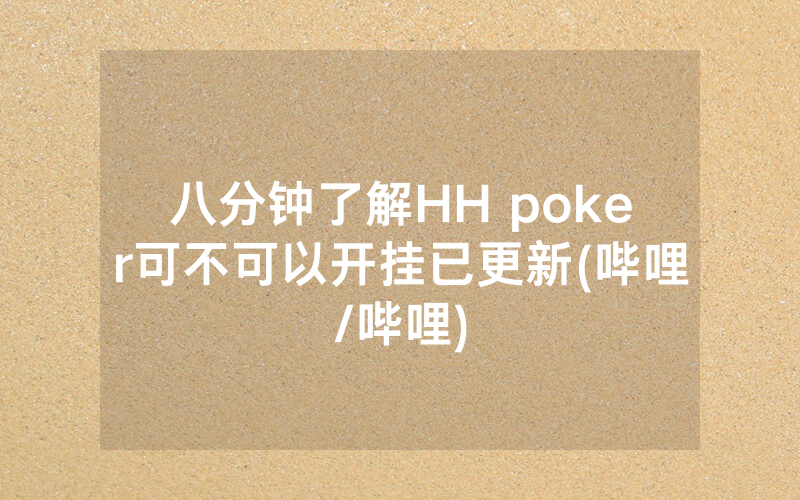 八分钟了解HH poker可不可以开挂已更新(哔哩/哔哩)