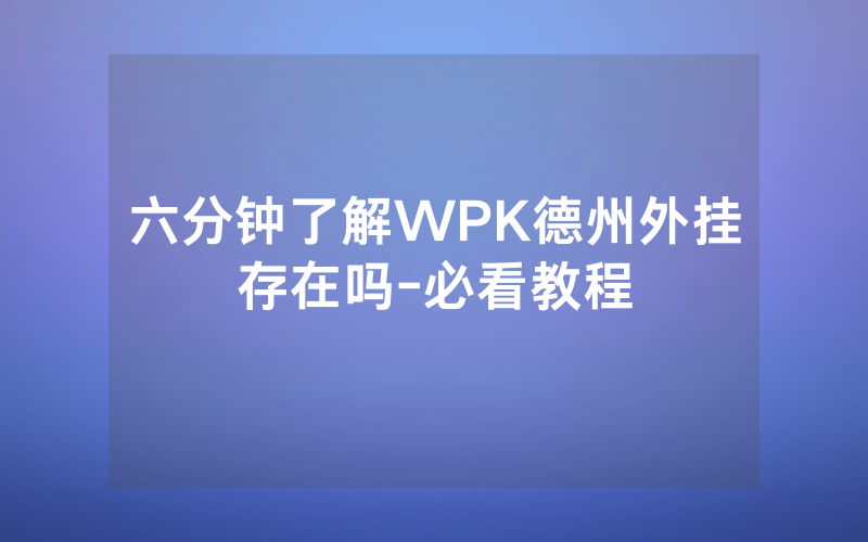 六分钟了解WPK德州外挂存在吗-必看教程