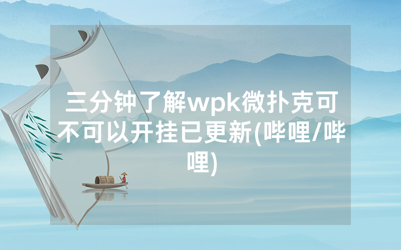 三分钟了解wpk微扑克可不可以开挂已更新(哔哩/哔哩)