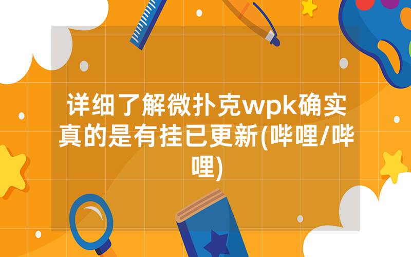 详细了解微扑克wpk确实真的是有挂已更新(哔哩/哔哩)