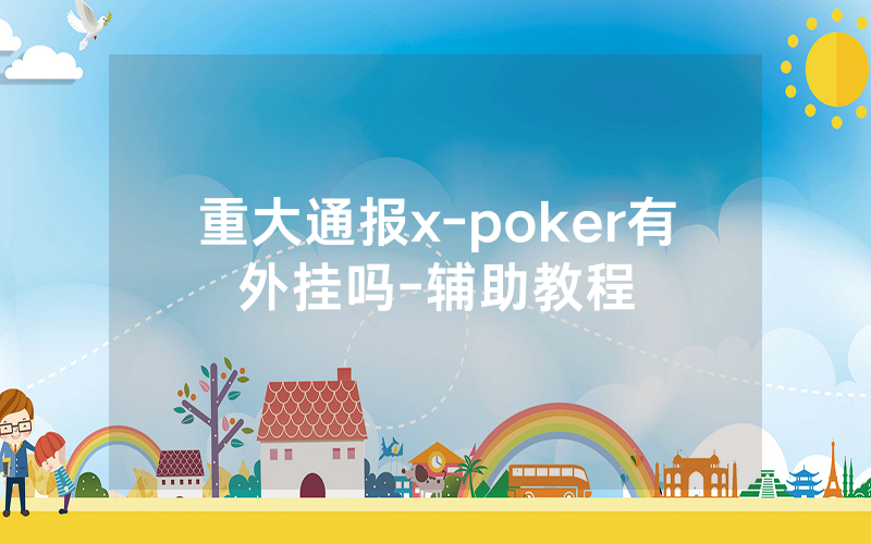 重大通报x-poker有外挂吗-辅助教程