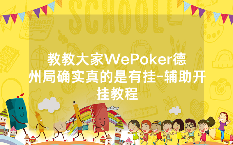 教教大家WePoker德州局确实真的是有挂-辅助开挂教程