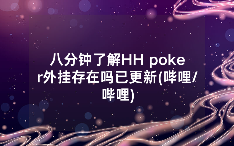 八分钟了解HH poker外挂存在吗已更新(哔哩/哔哩)