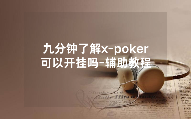 九分钟了解x-poker可以开挂吗-辅助教程
