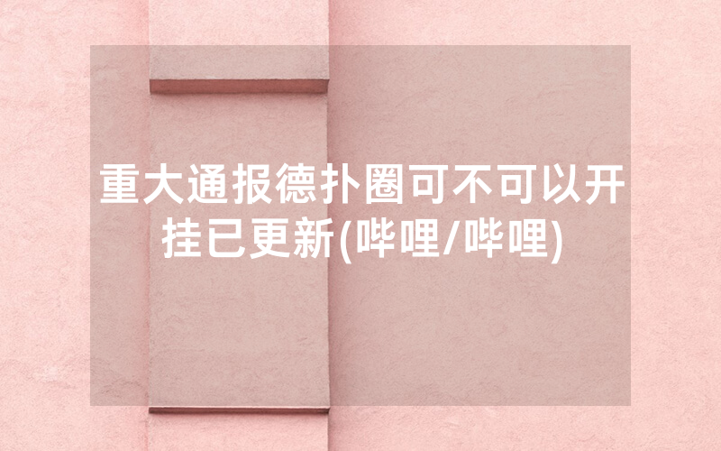 重大通报德扑圈可不可以开挂已更新(哔哩/哔哩)