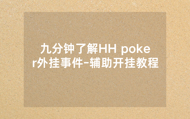 九分钟了解HH poker外挂事件-辅助开挂教程