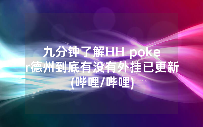 九分钟了解HH poker德州到底有没有外挂已更新(哔哩/哔哩)